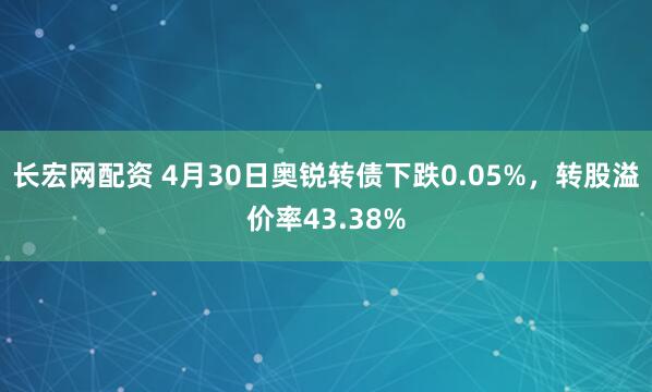长宏网配资 4月30日奥锐转债下跌0.05%，转股溢价率43.38%