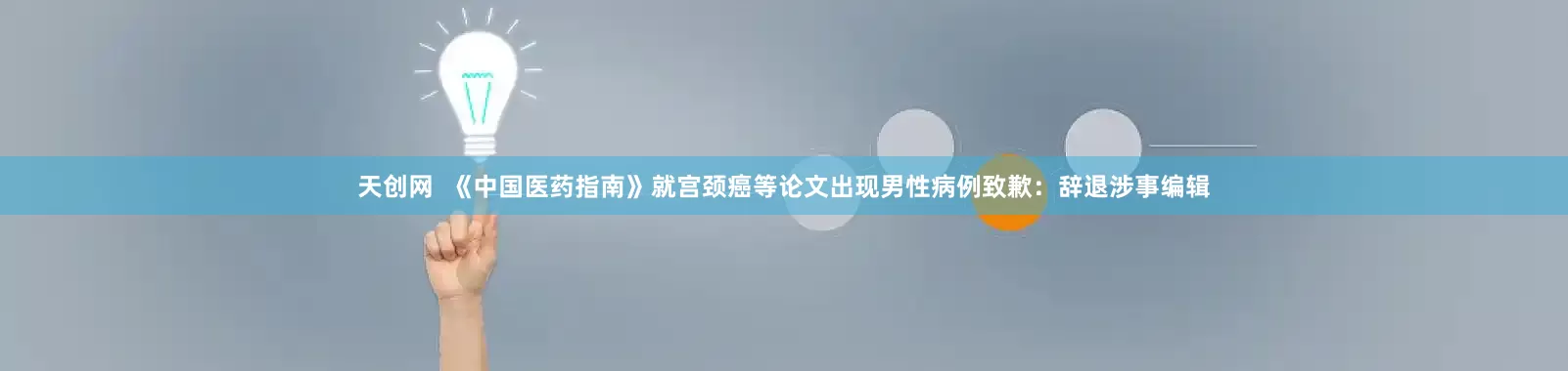 天创网  《中国医药指南》就宫颈癌等论文出现男性病例致歉：辞退涉事编辑