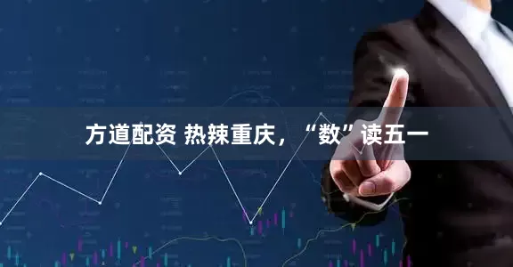方道配资 热辣重庆，“数”读五一