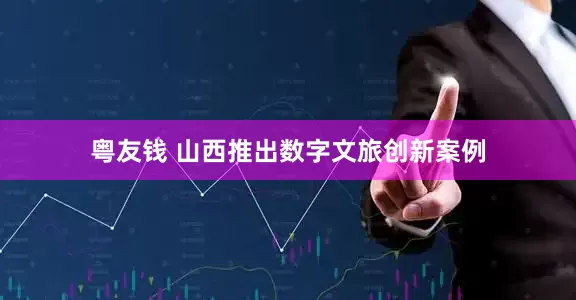 粤友钱 山西推出数字文旅创新案例