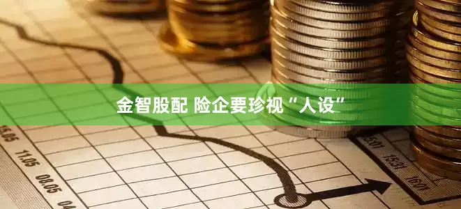 金智股配 险企要珍视“人设”