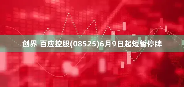 创界 百应控股(08525)6月9日起短暂停牌